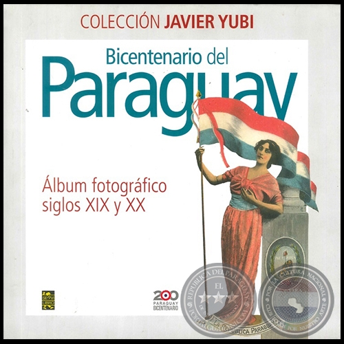 BICENTENARIO DEL PARAGUAY lbum fotogrfico siglos XIX y XX - Autor: JAVIER YUBI - Ao 2011